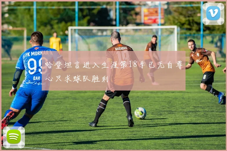 哈登坦言进入生涯第18季已无自尊心只求球队胜利