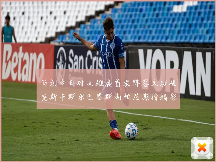 马刺今日对决雄鹿首发阵容文班福克斯卡斯尔巴恩斯尚帕尼期待精彩表现