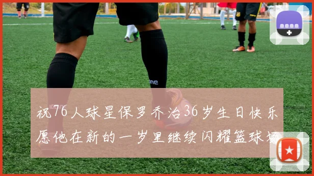 祝76人球星保罗乔治36岁生日快乐愿他在新的一岁里继续闪耀篮球场
