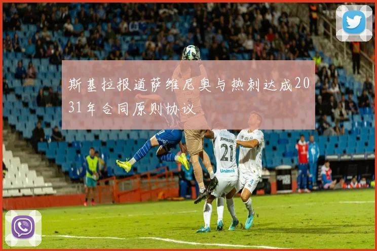 斯基拉报道萨维尼奥与热刺达成2031年合同原则协议