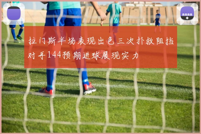 拉门斯半场表现出色三次扑救阻挡对手144预期进球展现实力