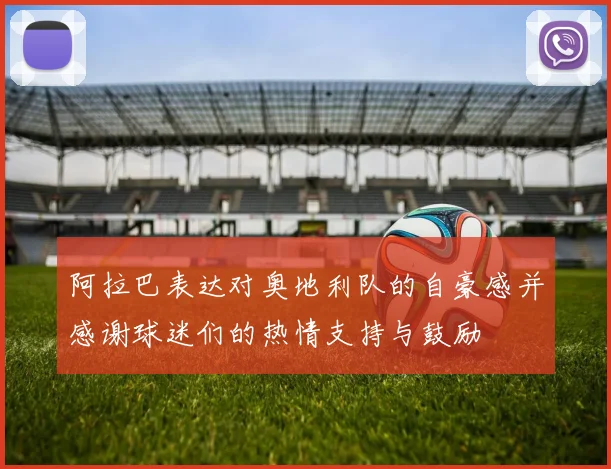 阿拉巴表达对奥地利队的自豪感并感谢球迷们的热情支持与鼓励