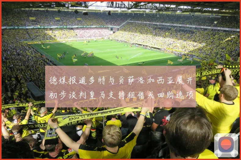 德媒报道多特与贡萨洛加西亚展开初步谈判皇马支持租借或回购选项