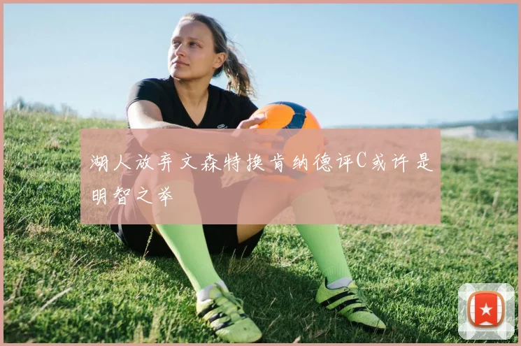 湖人放弃文森特换肯纳德评C或许是明智之举