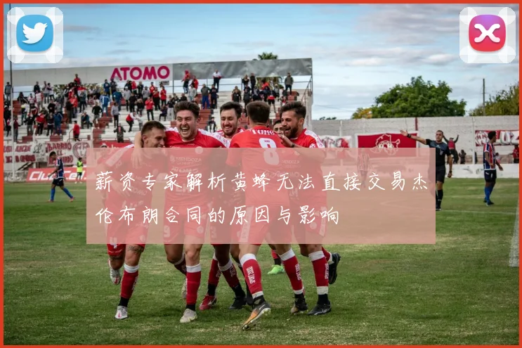 薪资专家解析黄蜂无法直接交易杰伦布朗合同的原因与影响