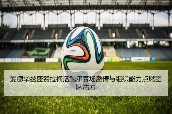 爱德华兹盛赞拉梅洛鲍尔赛场激情与组织能力点燃团队活力 - jiuyou